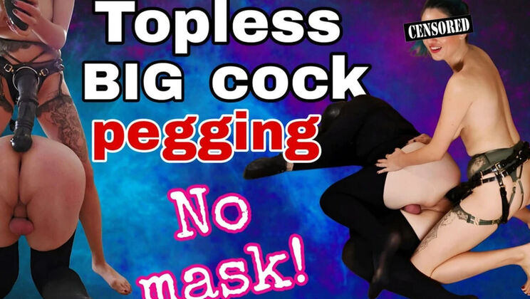Topless Pegging with Huge Cock - No Mask Needed